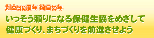 創立30周年 節目の年 いっそう頼りになる保健生協をめざして健康づくり、まちづくりを前進させよう